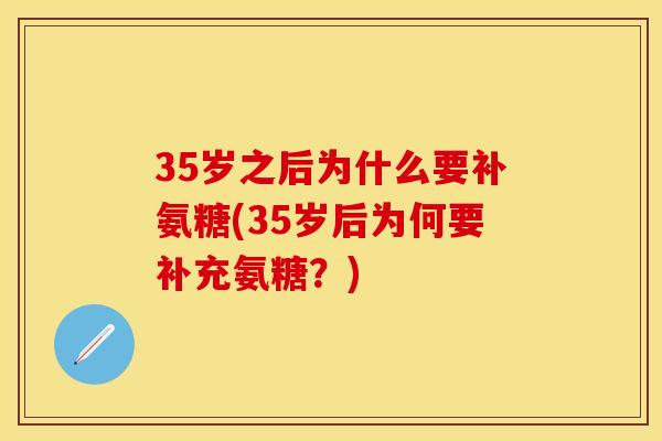 35岁之后为什么要补氨糖(35岁后为何要补充氨糖？)