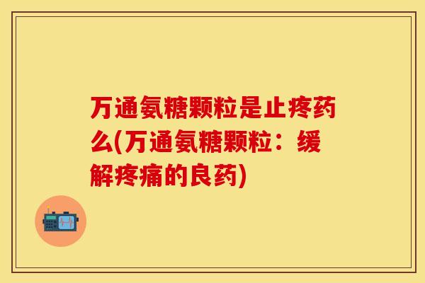 万通氨糖颗粒是止疼药么(万通氨糖颗粒：缓解疼痛的良药)