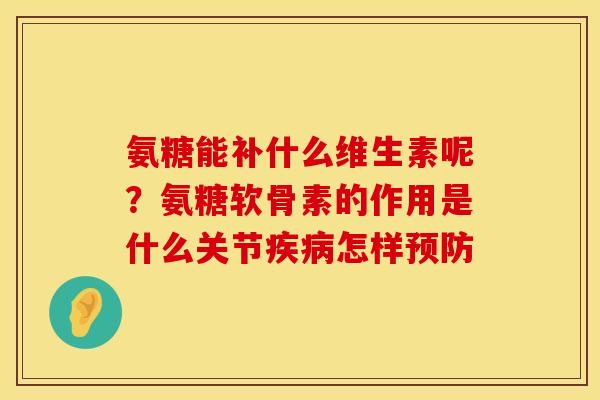 氨糖能补什么维生素呢？氨糖软骨素的作用是什么关节疾病怎样预防