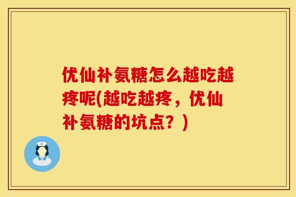 优仙补氨糖怎么越吃越疼呢(越吃越疼，优仙补氨糖的坑点？)