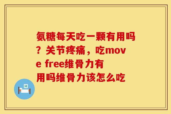 氨糖每天吃一颗有用吗？关节疼痛，吃move free维骨力有用吗维骨力该怎么吃