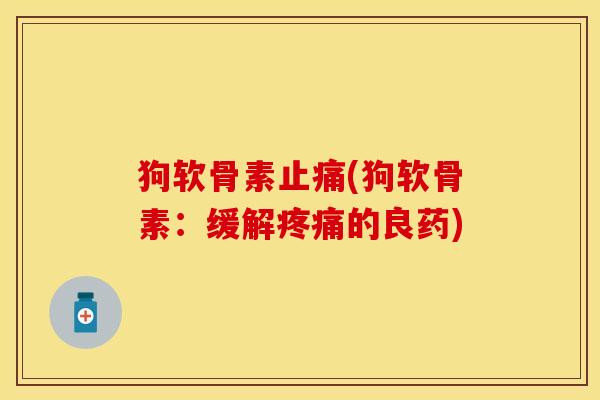 狗软骨素止痛(狗软骨素：缓解疼痛的良药)