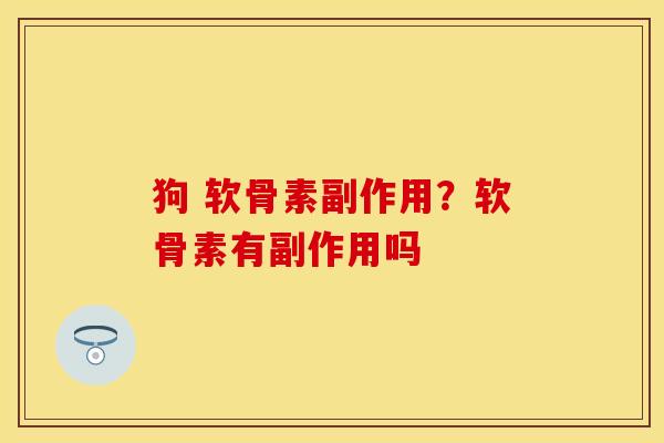 狗 软骨素副作用？软骨素有副作用吗