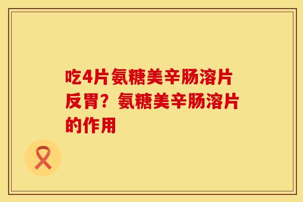 吃4片氨糖美辛肠溶片反胃？氨糖美辛肠溶片的作用