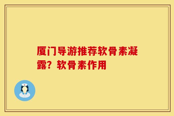 厦门导游推荐软骨素凝露？软骨素作用