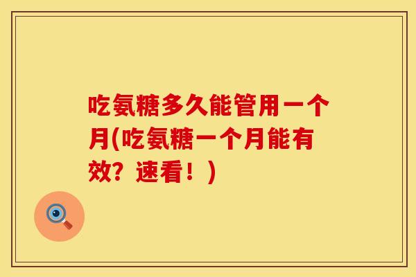 吃氨糖多久能管用一个月(吃氨糖一个月能有效？速看！)