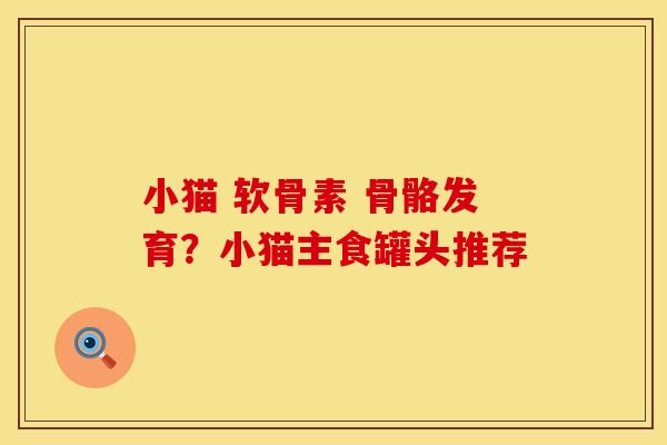 小猫 软骨素 骨骼发育？小猫主食罐头推荐