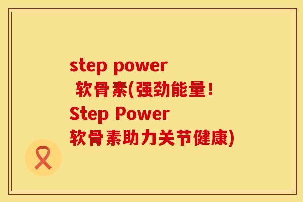 step power 软骨素(强劲能量！Step Power软骨素助力关节健康)