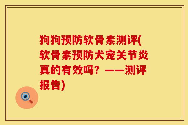 狗狗预防软骨素测评(软骨素预防犬宠关节炎真的有效吗？——测评报告)