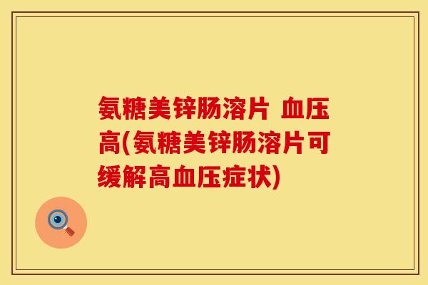 氨糖美锌肠溶片 高(氨糖美锌肠溶片可缓解高症状) 氨糖美锌肠溶片 高(氨糖美锌肠溶片可缓解高症状)
