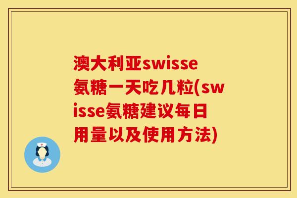 澳大利亚swisse氨糖一天吃几粒(swisse氨糖建议每日用量以及使用方法)