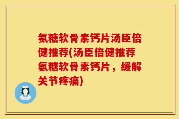 氨糖软骨素钙片汤臣倍健推荐(汤臣倍健推荐氨糖软骨素钙片,缓解关节) 氨糖软骨素钙片汤臣倍健推荐(汤臣倍健推荐氨糖软骨素钙片,缓解关节)