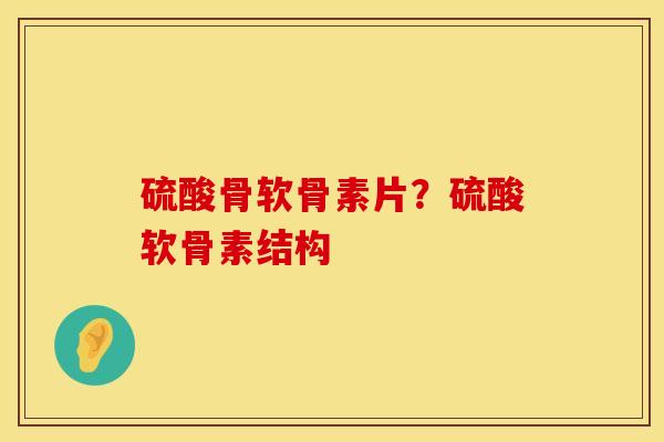 硫酸骨软骨素片？硫酸软骨素结构