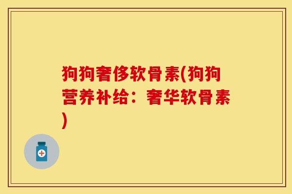 狗狗奢侈软骨素(狗狗营养补给：奢华软骨素)