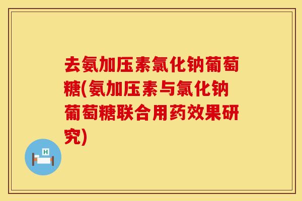 去氨加压素氯化钠葡萄糖(氨加压素与氯化钠葡萄糖联合用药效果研究)