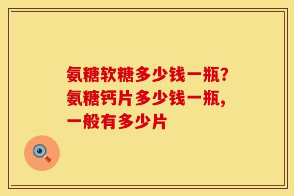 氨糖软糖多少钱一瓶？氨糖钙片多少钱一瓶,一般有多少片
