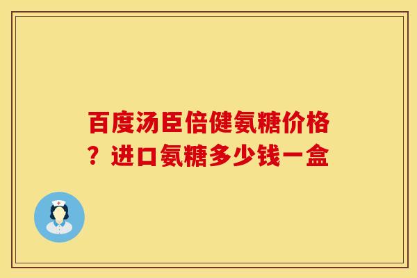 百度汤臣倍健氨糖价格？进口氨糖多少钱一盒