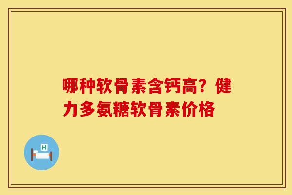 哪种软骨素含钙高？健力多氨糖软骨素价格
