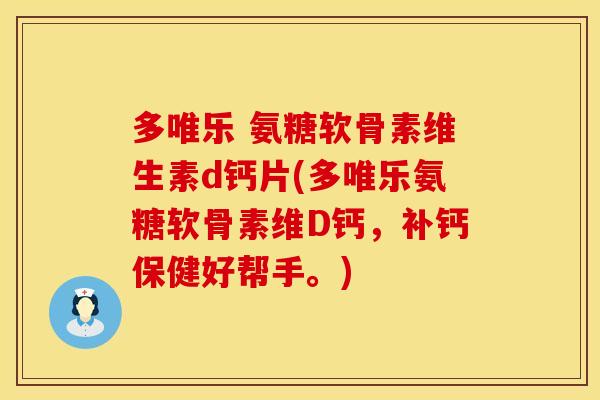 多唯乐 氨糖软骨素维生素d钙片(多唯乐氨糖软骨素维D钙，补钙保健好帮手。)
