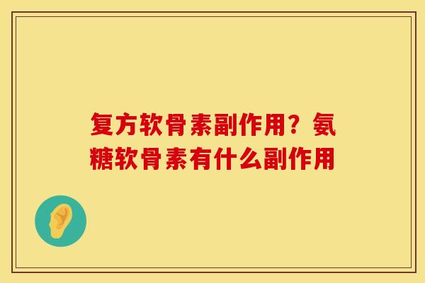 复方软骨素副作用？氨糖软骨素有什么副作用