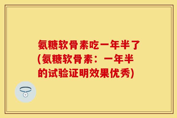 氨糖软骨素吃一年半了(氨糖软骨素：一年半的试验证明效果优秀)