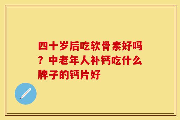 四十岁后吃软骨素好吗？中老年人补钙吃什么牌子的钙片好