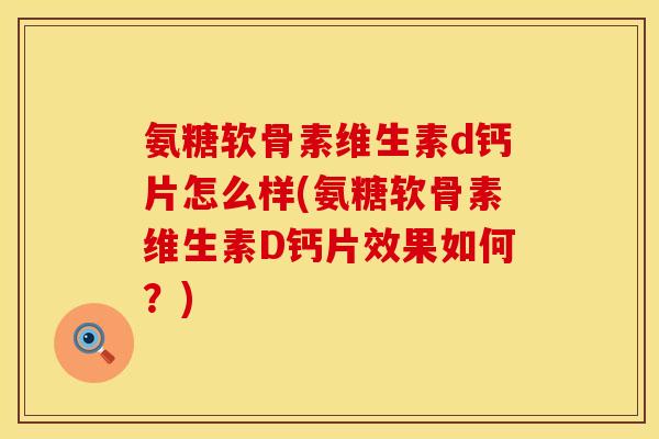 氨糖软骨素维生素d钙片怎么样(氨糖软骨素维生素D钙片效果如何？)