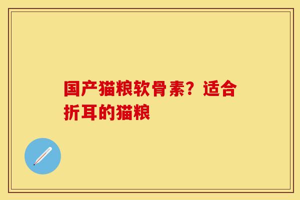 国产猫粮软骨素?适合折耳的猫粮 国产猫粮软骨素?适合折耳的猫粮