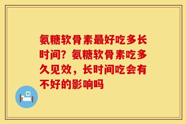 氨糖软骨素最好吃多长时间？氨糖软骨素吃多久见效，长时间吃会有不好的影响吗
