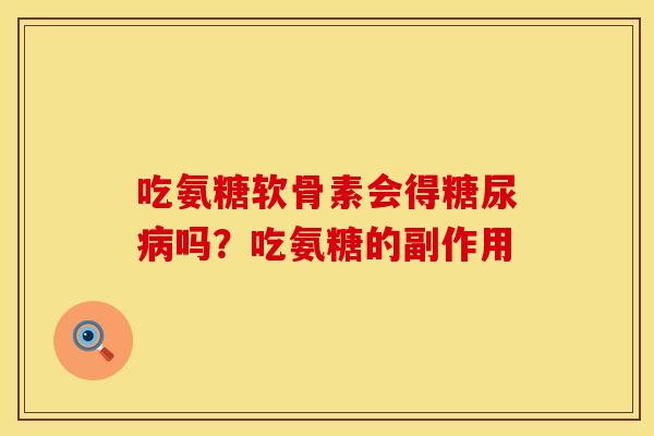 吃氨糖软骨素会得糖尿病吗？吃氨糖的副作用
