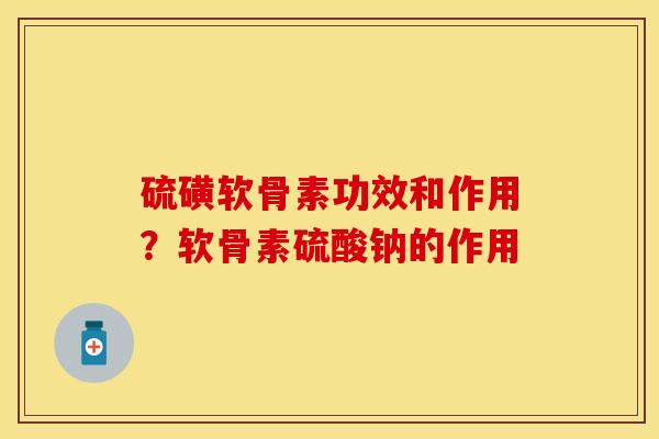 硫磺软骨素功效和作用？软骨素硫酸钠的作用