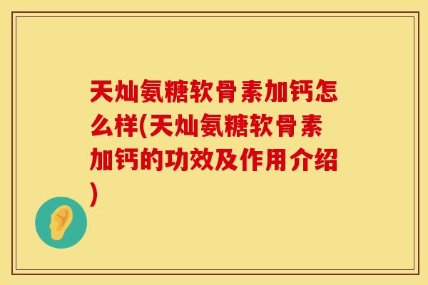 天灿氨糖软骨素加钙怎么样(天灿氨糖软骨素加钙的功效及作用介绍)