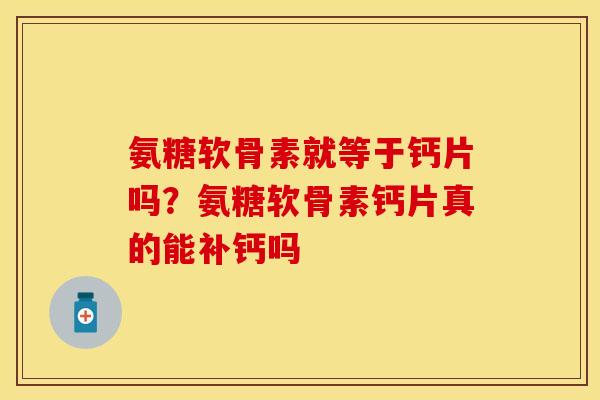 氨糖软骨素就等于钙片吗？氨糖软骨素钙片真的能补钙吗