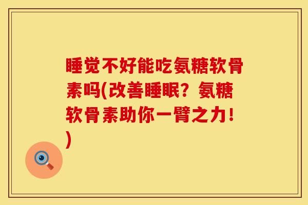 睡觉不好能吃氨糖软骨素吗(改善睡眠？氨糖软骨素助你一臂之力！)