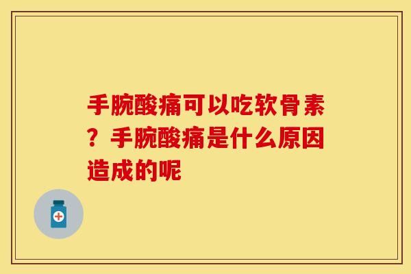 手腕酸痛可以吃软骨素？手腕酸痛是什么原因造成的呢
