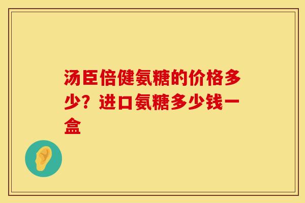 汤臣倍健氨糖的价格多少？进口氨糖多少钱一盒