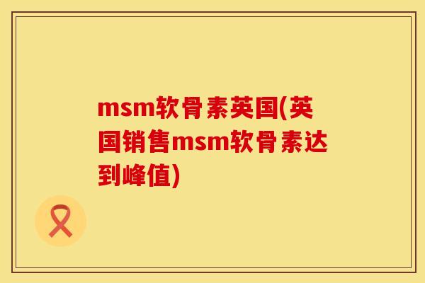 msm软骨素英国(英国销售msm软骨素达到峰值)