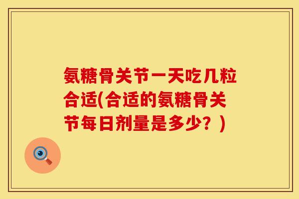 氨糖骨关节一天吃几粒合适(合适的氨糖骨关节每日剂量是多少?)