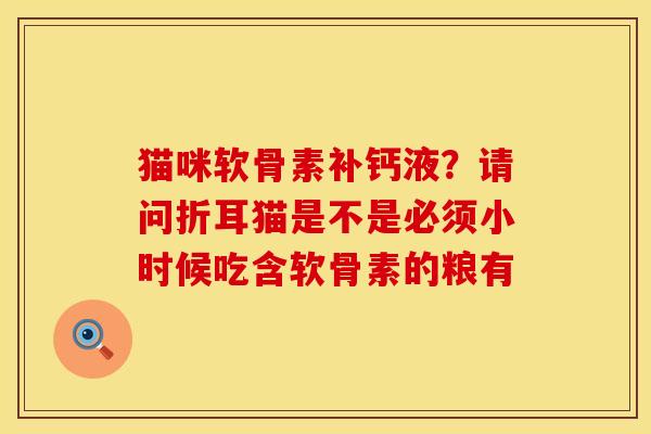 猫咪软骨素补钙液？请问折耳猫是不是必须小时候吃含软骨素的粮有