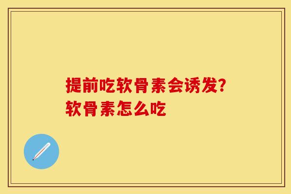 提前吃软骨素会诱发？软骨素怎么吃
