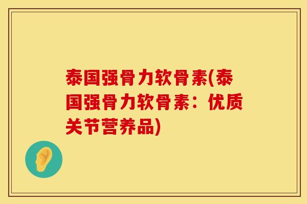 泰国强骨力软骨素(泰国强骨力软骨素：优质关节营养品)