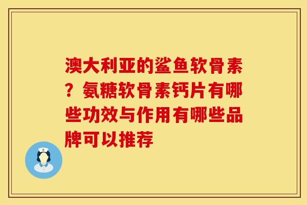 澳大利亚的鲨鱼软骨素？氨糖软骨素钙片有哪些功效与作用有哪些品牌可以推荐