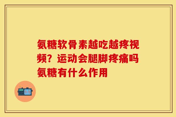 氨糖软骨素越吃越疼视频？运动会腿脚疼痛吗氨糖有什么作用