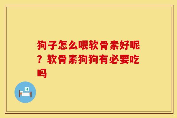狗子怎么喂软骨素好呢？软骨素狗狗有必要吃吗