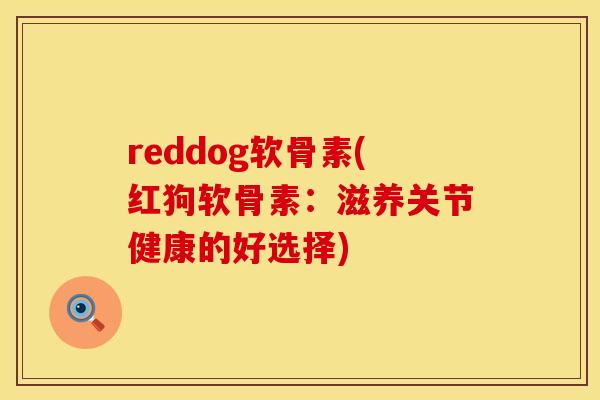 reddog软骨素(红狗软骨素：滋养关节健康的好选择)