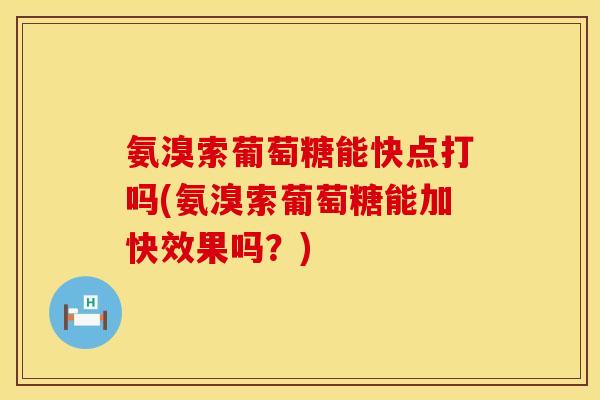 氨溴索葡萄糖能快点打吗(氨溴索葡萄糖能加快效果吗？)