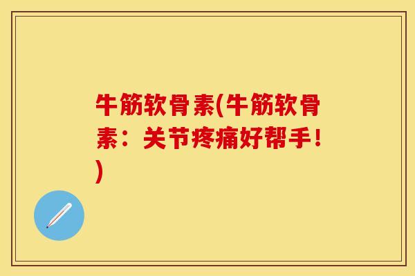 牛筋软骨素(牛筋软骨素：关节疼痛好帮手！)