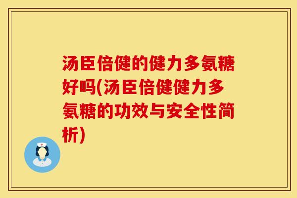 汤臣倍健的健力多氨糖好吗(汤臣倍健健力多氨糖的功效与安全性简析)