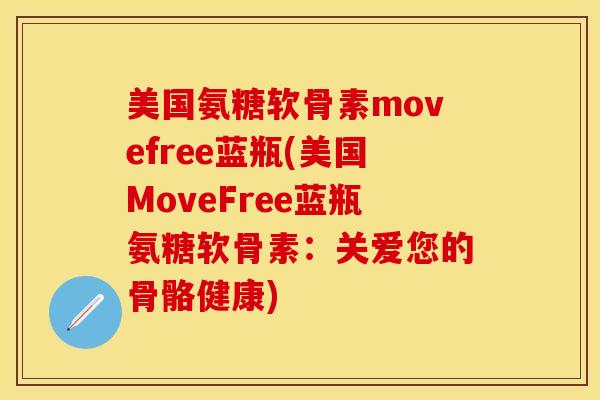 美国氨糖软骨素movefree蓝瓶(美国MoveFree蓝瓶氨糖软骨素：关爱您的骨骼健康)