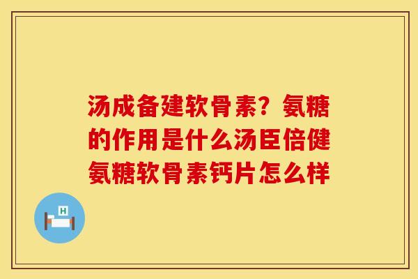 汤成备建软骨素？氨糖的作用是什么汤臣倍健氨糖软骨素钙片怎么样